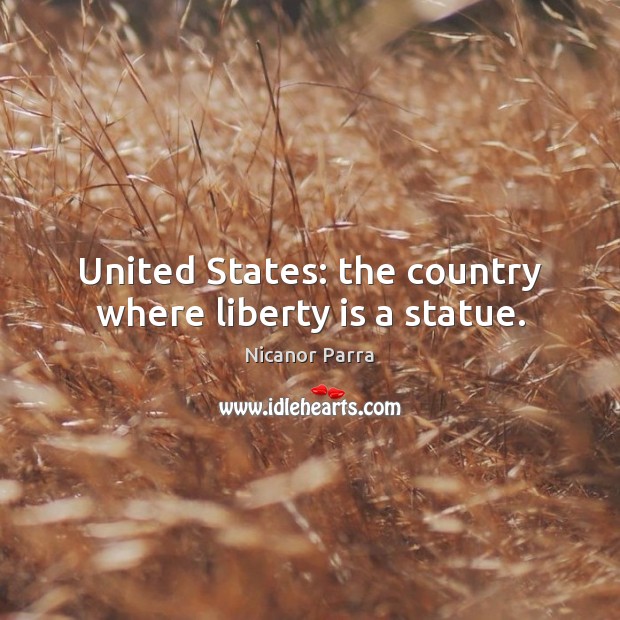 United States: the country where liberty is a statue. Nicanor Parra Picture Quote