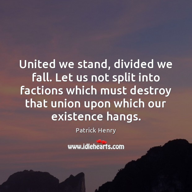 United we stand, divided we fall. Let us not split into factions Patrick Henry Picture Quote