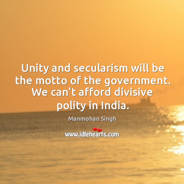 Unity and secularism will be the motto of the government. We can’t afford divisive polity in india. Manmohan Singh Picture Quote