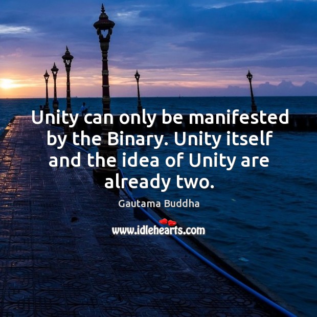 Unity can only be manifested by the binary. Unity itself and the idea of unity are already two. Gautama Buddha Picture Quote