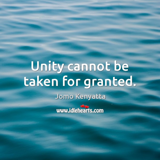 Unity cannot be taken for granted. Jomo Kenyatta Picture Quote