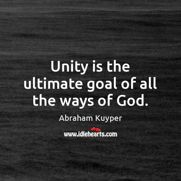 Unity is the ultimate goal of all the ways of God. Abraham Kuyper Picture Quote