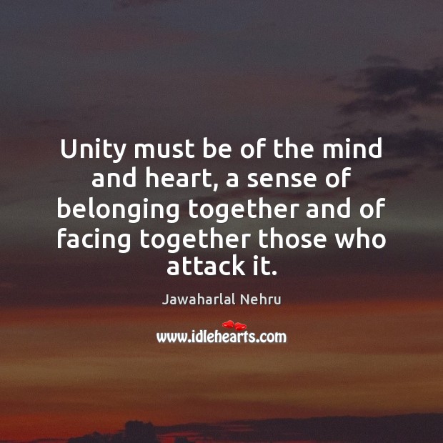 Unity must be of the mind and heart, a sense of belonging Jawaharlal Nehru Picture Quote