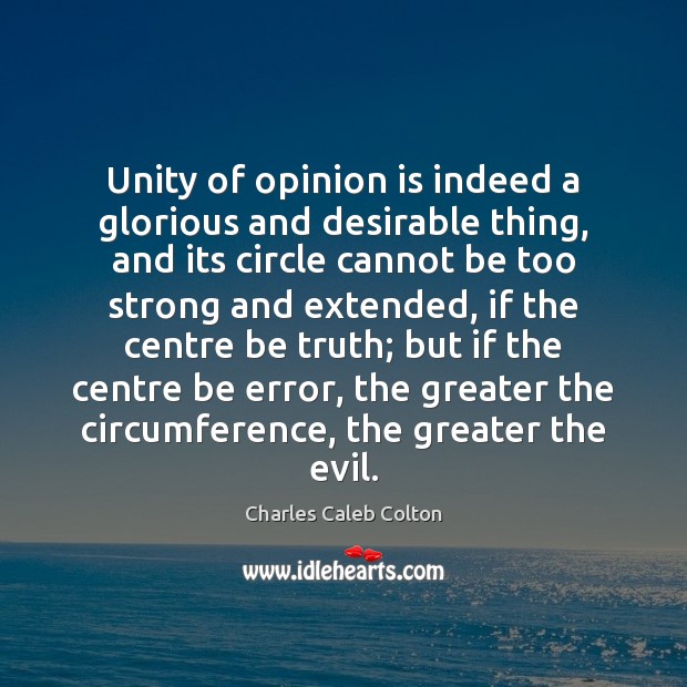 Unity of opinion is indeed a glorious and desirable thing, and its Charles Caleb Colton Picture Quote