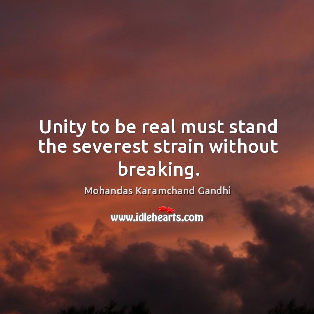 Unity to be real must stand the severest strain without breaking. Mohandas Karamchand Gandhi Picture Quote