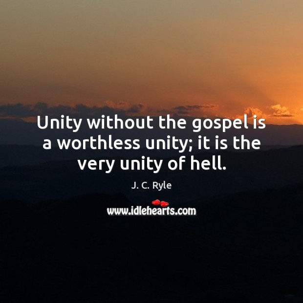 Unity without the gospel is a worthless unity; it is the very unity of hell. J. C. Ryle Picture Quote