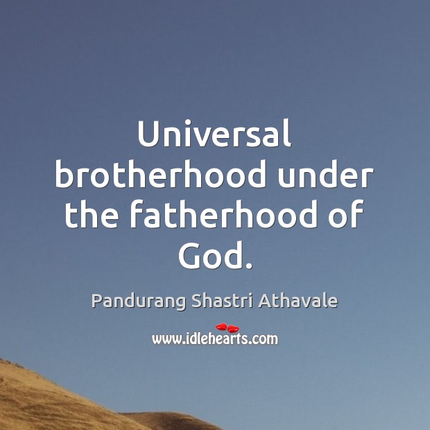 Universal brotherhood under the fatherhood of God. Pandurang Shastri Athavale Picture Quote