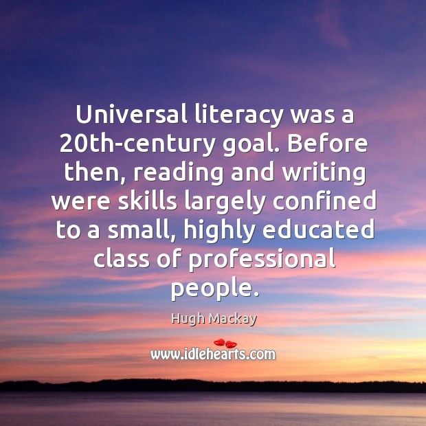 Universal literacy was a 20th-century goal. Hugh Mackay Picture Quote