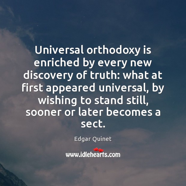 Universal orthodoxy is enriched by every new discovery of truth: what at Edgar Quinet Picture Quote