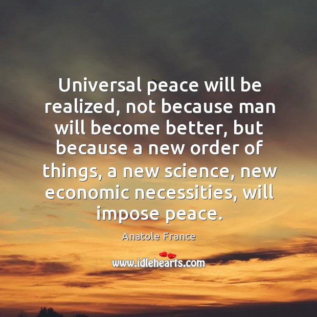 Universal peace will be realized, not because man will become better, but Anatole France Picture Quote