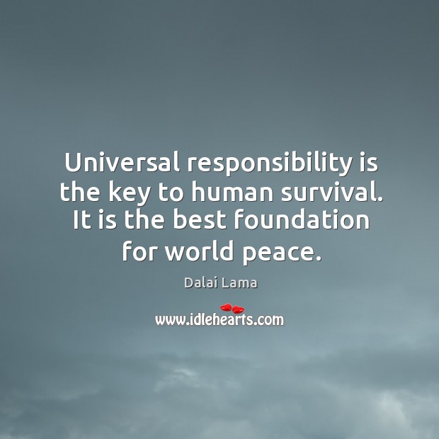 Universal responsibility is the key to human survival. It is the best Dalai Lama Picture Quote