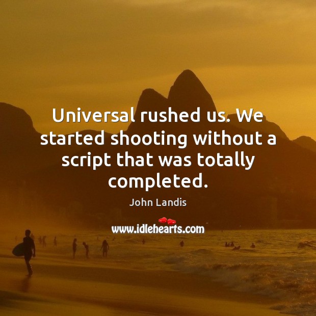 Universal rushed us. We started shooting without a script that was totally completed. John Landis Picture Quote