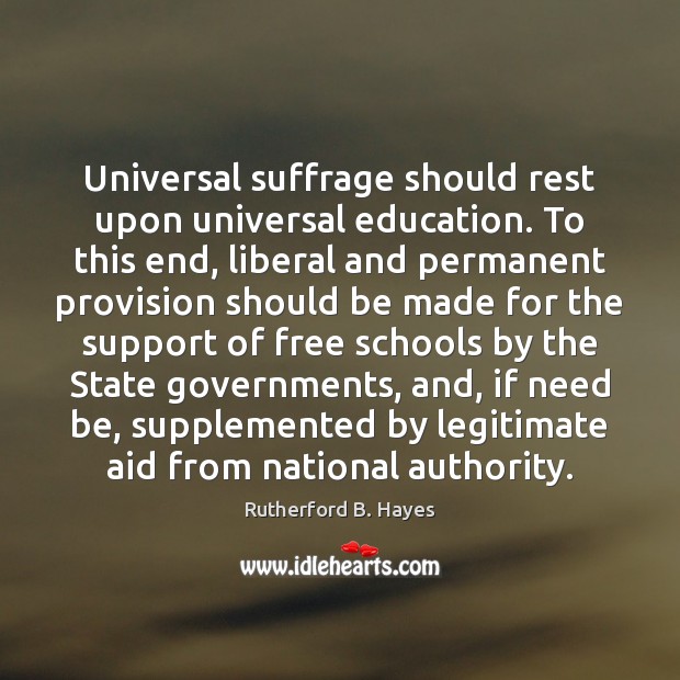 Universal suffrage should rest upon universal education. To this end, liberal and Rutherford B. Hayes Picture Quote