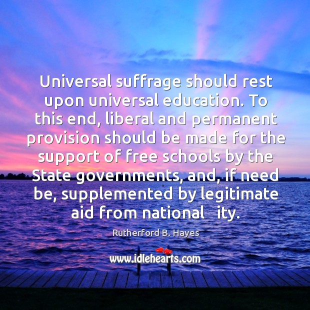 Universal suffrage should rest upon universal education. To this end, liberal and permanent Rutherford B. Hayes Picture Quote