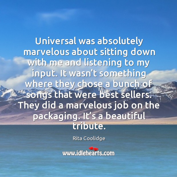 Universal was absolutely marvelous about sitting down with me and listening to my input. Rita Coolidge Picture Quote