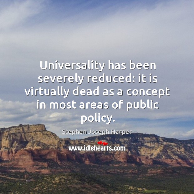 Universality has been severely reduced: it is virtually dead as a concept in most areas of public policy. Stephen Joseph Harper Picture Quote