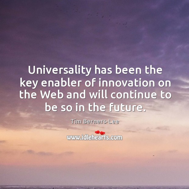 Universality has been the key enabler of innovation on the Web and Tim Berners-Lee Picture Quote