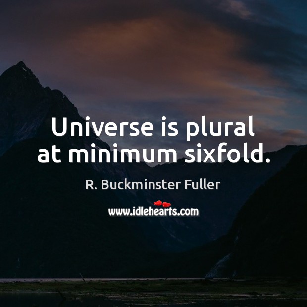 Universe is plural at minimum sixfold. R. Buckminster Fuller Picture Quote