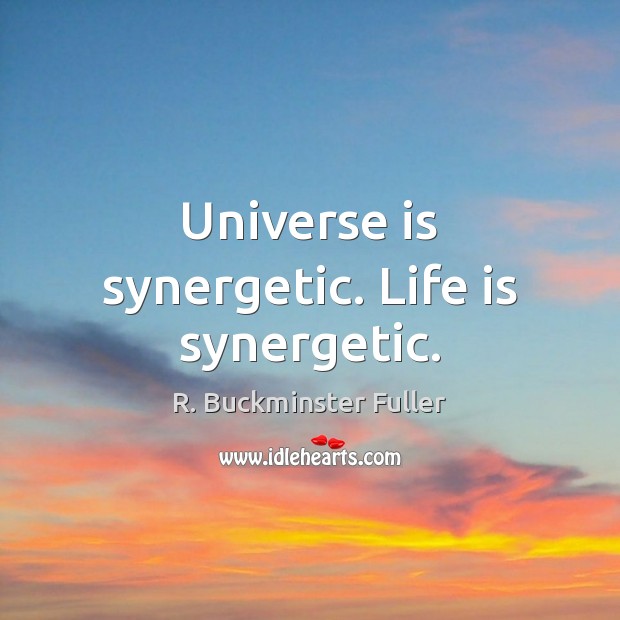 Universe is synergetic. Life is synergetic. R. Buckminster Fuller Picture Quote
