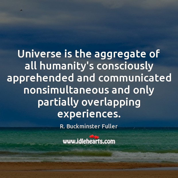 Universe is the aggregate of all humanity’s consciously apprehended and communicated nonsimultaneous R. Buckminster Fuller Picture Quote