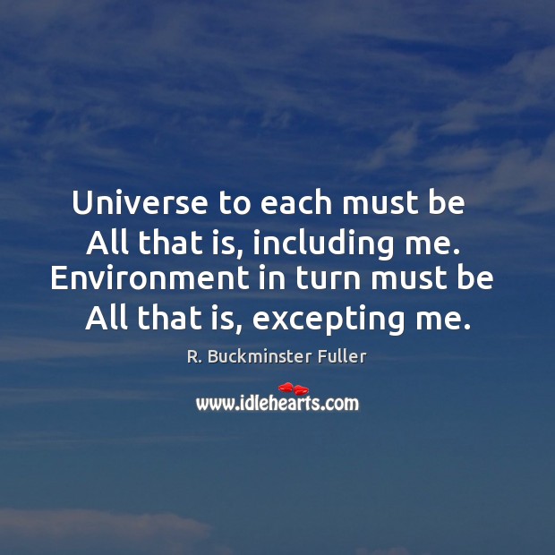 Universe to each must be   All that is, including me.  Environment in R. Buckminster Fuller Picture Quote