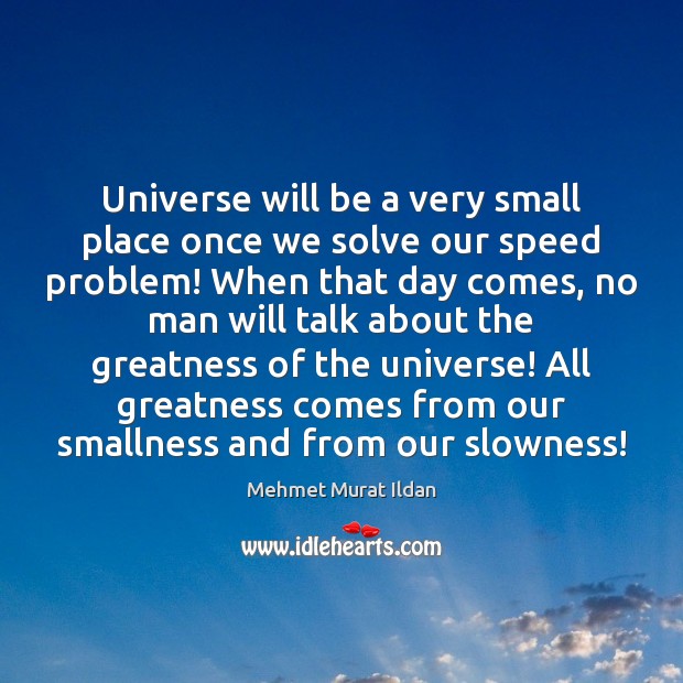 Universe will be a very small place once we solve our speed Mehmet Murat Ildan Picture Quote