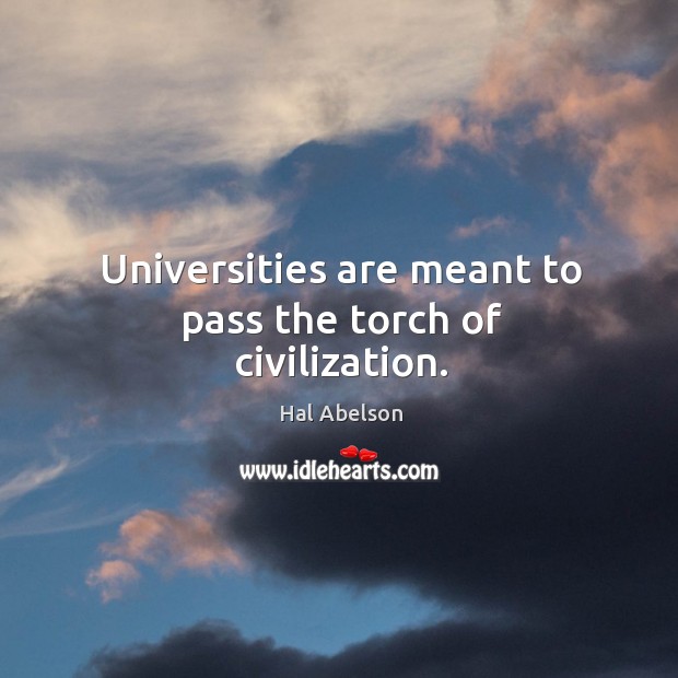 Universities are meant to pass the torch of civilization. Hal Abelson Picture Quote