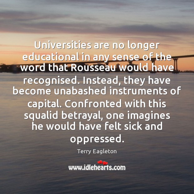 Universities are no longer educational in any sense of the word that Terry Eagleton Picture Quote