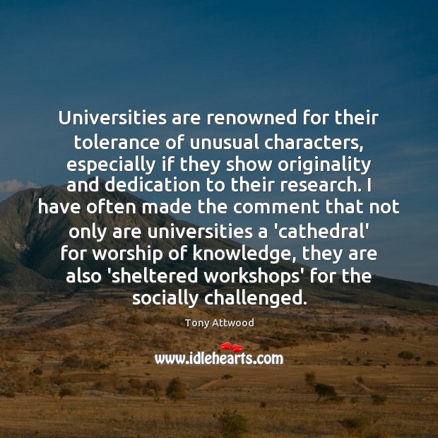 Universities are renowned for their tolerance of unusual characters, especially if they Tony Attwood Picture Quote