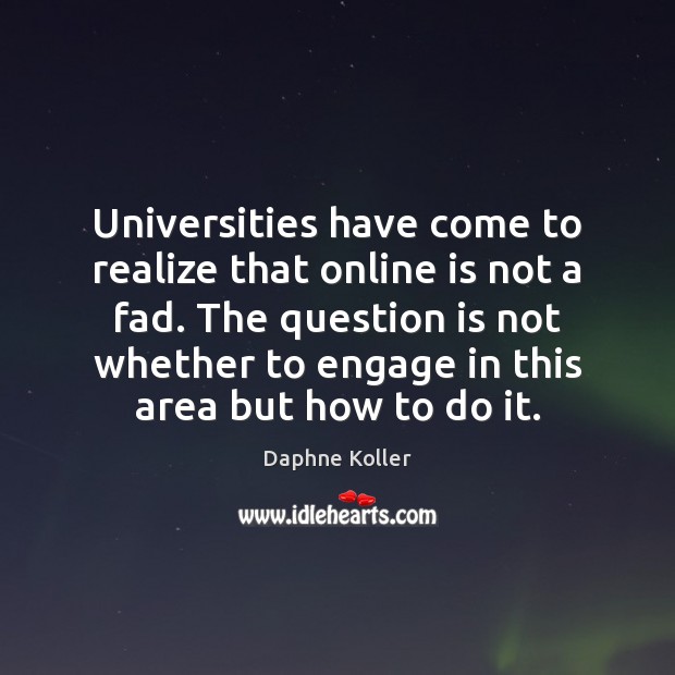 Universities have come to realize that online is not a fad. The Daphne Koller Picture Quote