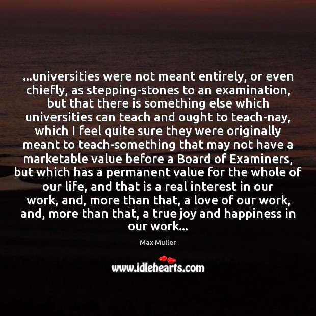…universities were not meant entirely, or even chiefly, as stepping-stones to an Max Muller Picture Quote