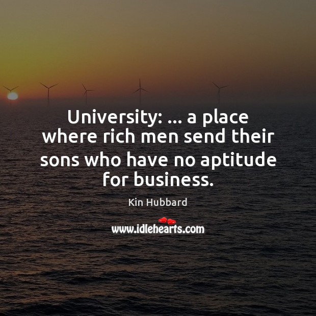 University: … a place where rich men send their sons who have no aptitude for business. Kin Hubbard Picture Quote