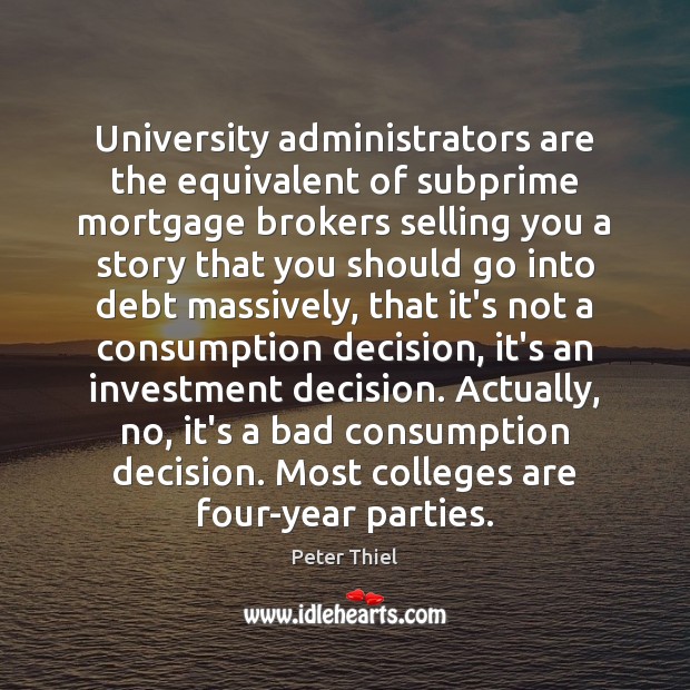 University administrators are the equivalent of subprime mortgage brokers selling you a Peter Thiel Picture Quote