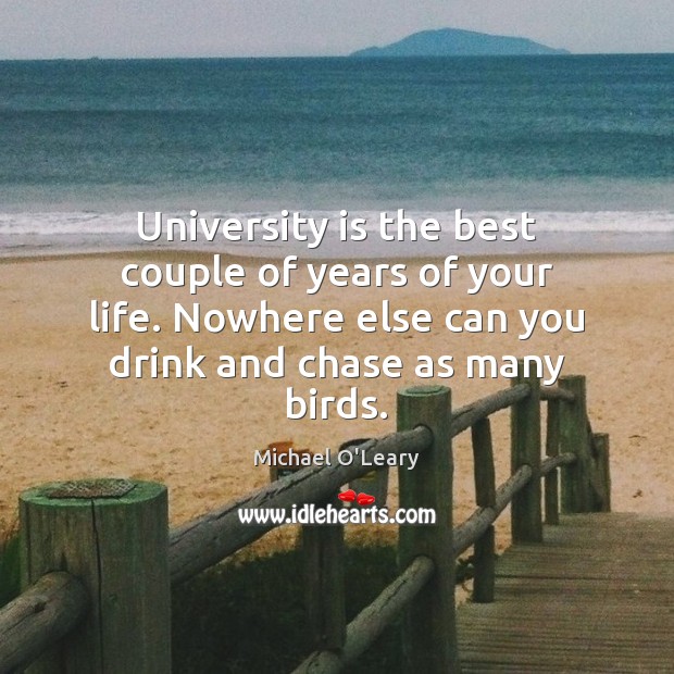 University is the best couple of years of your life. Nowhere else Michael O’Leary Picture Quote