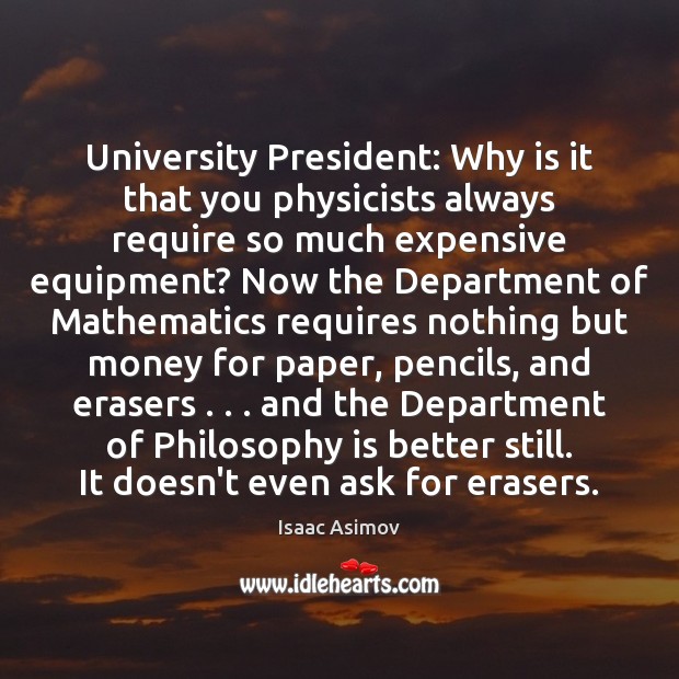 University President: Why is it that you physicists always require so much Isaac Asimov Picture Quote