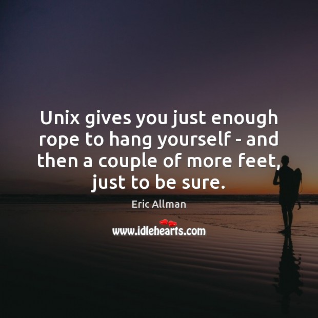 Unix gives you just enough rope to hang yourself – and then Eric Allman Picture Quote