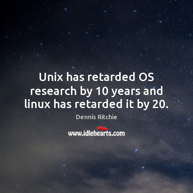 Unix has retarded OS research by 10 years and linux has retarded it by 20. Dennis Ritchie Picture Quote