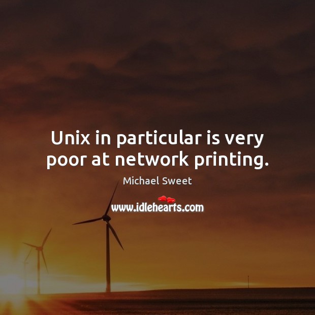 Unix in particular is very poor at network printing. Michael Sweet Picture Quote
