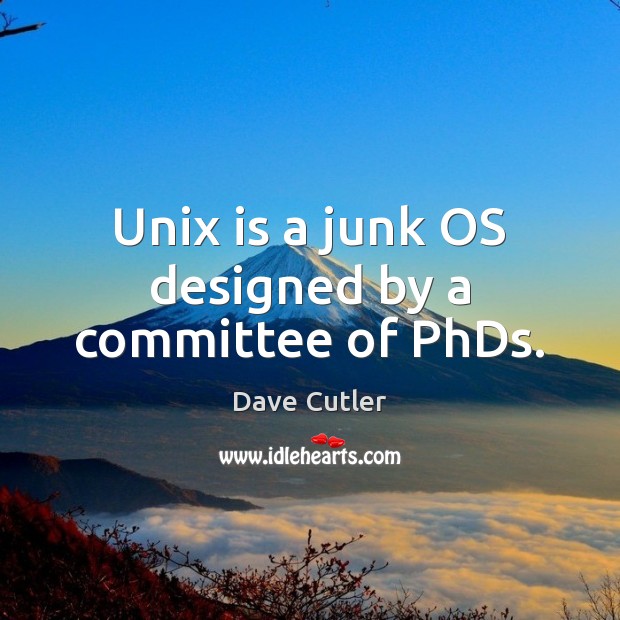 Unix is a junk OS designed by a committee of PhDs. Image