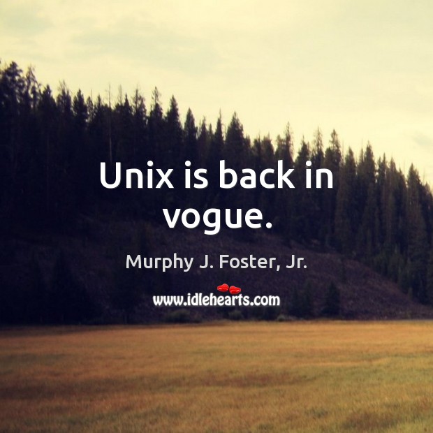 Unix is back in vogue. Murphy J. Foster, Jr. Picture Quote