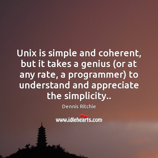 Unix is simple and coherent, but it takes a genius (or at Image