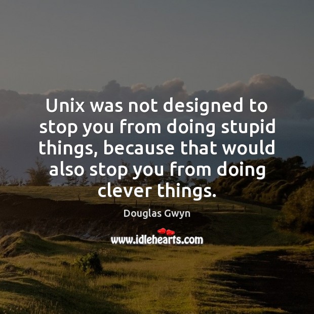 Unix was not designed to stop you from doing stupid things, because Douglas Gwyn Picture Quote