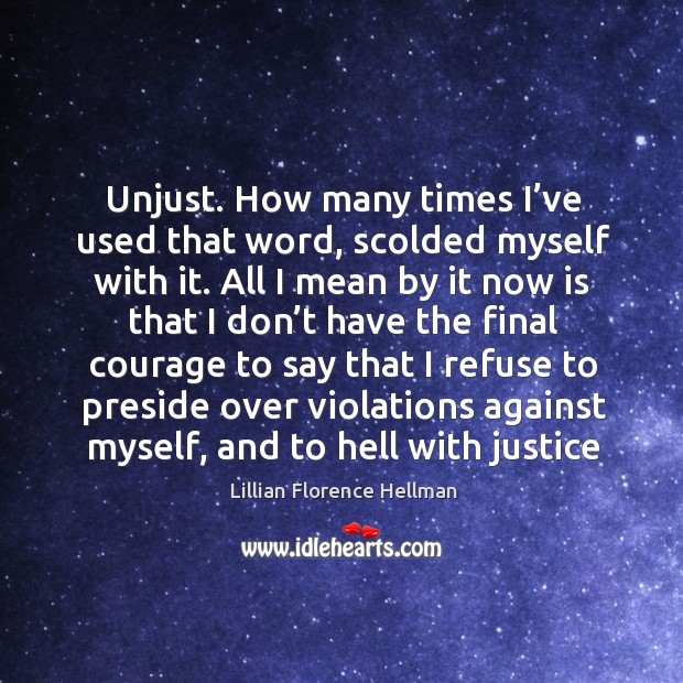 Unjust. How many times I’ve used that word, scolded myself with it. Lillian Florence Hellman Picture Quote