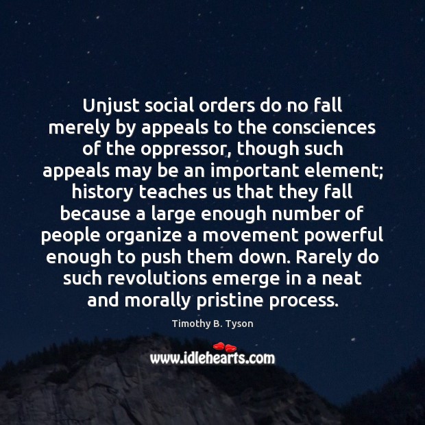 Unjust social orders do no fall merely by appeals to the consciences 