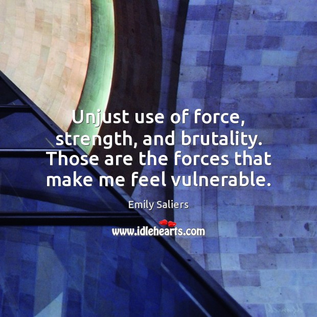 Unjust use of force, strength, and brutality. Those are the forces that Emily Saliers Picture Quote
