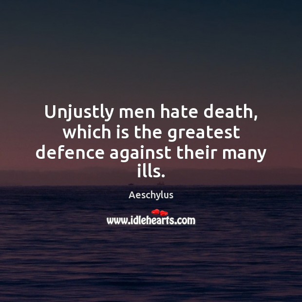 Unjustly men hate death, which is the greatest defence against their many ills. Aeschylus Picture Quote