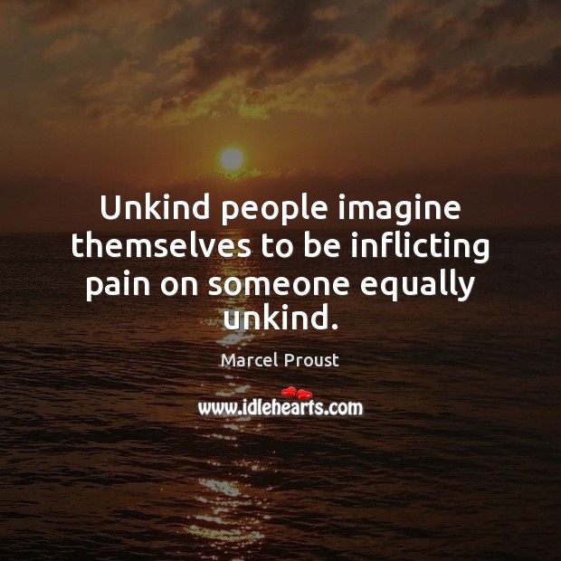 Unkind people imagine themselves to be inflicting pain on someone equally unkind. Marcel Proust Picture Quote