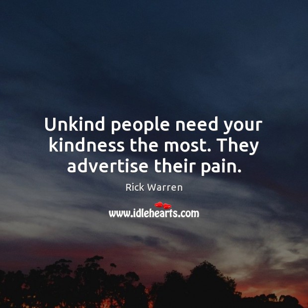 Unkind people need your kindness the most. They advertise their pain. Rick Warren Picture Quote