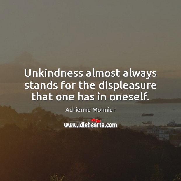 Unkindness almost always stands for the displeasure that one has in oneself. Adrienne Monnier Picture Quote