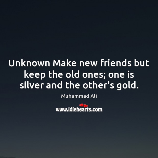 Unknown Make new friends but keep the old ones; one is silver and the other’s gold. Muhammad Ali Picture Quote
